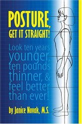 Posture, Get It Straight!  Look Ten Years Younger, Ten Pounds Thinner and Feel Better Than Ever