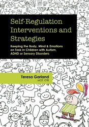 Self-Regulation Interventions and Strategies: Keeping the Body, Mind & Emotions on Task in Children with Autism, ADHD or Sensory Disorders