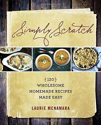 Simply Scratch: 120 Wholesome Homemade Recipes Made Easy