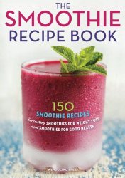Smoothie Recipe Book: 150 Smoothie Recipes Including Smoothies for Weight Loss and Smoothies for Optimum Health