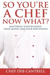 So You’re A Chef Now What?: Mastering Your Business, Your Money and Your Reputation