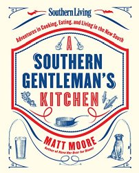 Southern Living A Southern Gentleman’s Kitchen: Adventures in Cooking, Eating, and Living in the New South