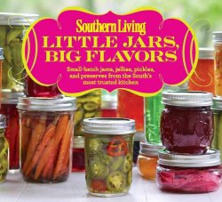 Southern Living Little Jars, Big Flavors: Small-batch jams, jellies, pickles, and preserves from the South’s most trusted kitchen