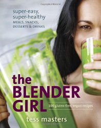 The Blender Girl: Super-Easy, Super-Healthy Meals, Snacks, Desserts, and Drinks–100 Gluten-Free, Vegan Recipes!
