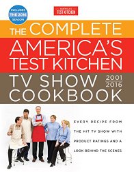 The Complete America’s Test Kitchen TV Show Cookbook 2001-2016: Every Recipe from the Hit TV Show with Product Ratings and a Look Behind the Scenes