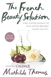 The French Beauty Solution: Time-Tested Secrets to Look and Feel Beautiful Inside and Out
