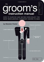 The Groom’s Instruction Manual: How to Survive and Possibly Even Enjoy the Most Bewildering Ceremony Known to Man (Owner’s and Instruction Manual)