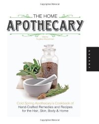 The Home Apothecary: Cold Spring Apothecary’s Cookbook of Hand-Crafted Remedies & Recipes for the Hair, Skin, Body, and Home