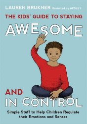 The Kids’ Guide to Staying Awesome and In Control: Simple Stuff to Help Children Regulate their Emotions and Senses