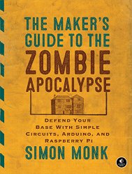 The Maker’s Guide to the Zombie Apocalypse: Defend Your Base with Simple Circuits, Arduino, and Raspberry Pi
