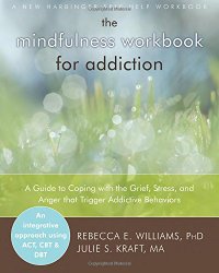 The Mindfulness Workbook for Addiction: A Guide to Coping with the Grief, Stress and Anger that Trigger Addictive Behaviors