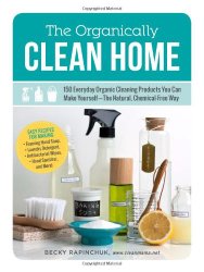 The Organically Clean Home: 150 Everyday Organic Cleaning Products You Can Make Yourself–The Natural, Chemical-Free Way