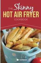 The Skinny Hot Air Fryer Cookbook: Delicious & Simple Meals For Your Hot Air Fryer: Discover the Healthier Way To Fry! (Cooknation: Skinny)