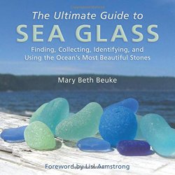 The Ultimate Guide to Sea Glass: Finding, Collecting, Identifying, and Using the Ocean’s Most Beautiful Stones