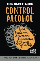 This Naked Mind: Control Alcohol: Find Freedom, Rediscover Happiness & Change Your Life (Volume 1)