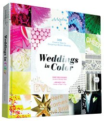 Weddings in Color: 500 Creative Ideas for Designing a Modern Wedding