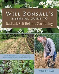 Will Bonsall’s Essential Guide to Radical, Self-Reliant Gardening: Innovative Techniques for Growing Vegetables