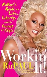 Workin’ It!: RuPaul’s Guide to Life, Liberty, and the Pursuit of Style