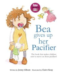 Bea Gives Up Her Pacifier: The book that makes children WANT to move on from pacifiers!