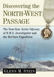 Discovering the North-West Passage: The Four-Year Arctic Odyssey of H.M.S. Investigator and the Mcclure Expedition
