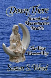 Down There: Sexual and Reproductive Health the Wise Woman Way (Wise Woman Herbal Series)