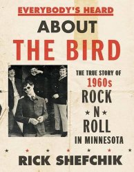 Everybody’s Heard about the Bird: The True Story of 1960s Rock ‘n’ Roll in Minnesota