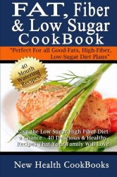 Fat, Fiber & Low Sugar Cookbook: Give the Low Sugar High Fiber Diet a Chance – 40 Delicious & Healthy Recipes That Your Family Will Love