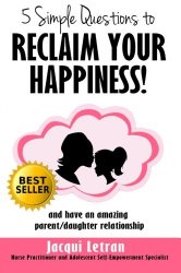 Five Simple Questions To Reclaim Your Happiness: and have an amazing parent/daughter relationship (Words of Wisdom for Teens(TM)) (Volume 1)
