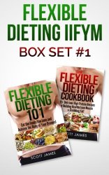 Flexible Dieting IIFYM Box Set #1 Flexible Dieting 101 + The Flexible Dieting Cookbook: 160 Delicious High Protein Recipes for Building Healthy Lean Muscle & Shredding Fat