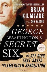 George Washington’s Secret Six: The Spy Ring That Saved the American Revolution