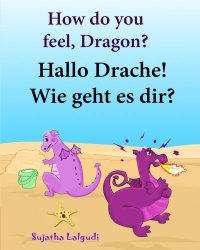 How do you feel, Dragon. Hallo Drache.Wie geht es dir: Children’s English-German Picture book (Bilingual Edition), German childrens picture … for children:) (Volume 4) (German Edition)