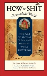 How to Shit Around the World: The Art of Staying Clean and Healthy While Traveling (Travelers’ Tales Guides)