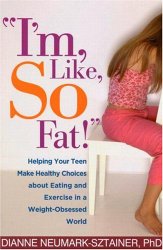 “I’m, Like, SO Fat!”: Helping Your Teen Make Healthy Choices about Eating and Exercise in a Weight-Obsessed World