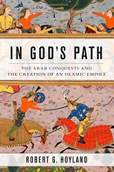 In God’s Path: The Arab Conquests and the Creation of an Islamic Empire (Ancient Warfare and Civilization)