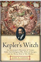 Kepler’s Witch: An Astronomer’s Discovery of Cosmic Order Amid Religious War, Political Intrigue, and the Heresy Trial of His Mother