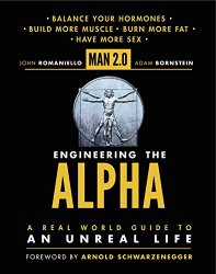 Man 2.0 Engineering the Alpha: A Real World Guide to an Unreal Life: Build More Muscle. Burn More Fat. Have More Sex