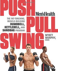 Men’s Health Push, Pull, Swing: The Fat-Torching, Muscle-Building Dumbbell, Kettlebell & Sandbag Program