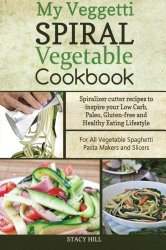 My Veggetti Spiral Vegetable Cookbook: Spiralizer Cutter Recipes to Inspire Your Low Carb, Paleo, Gluten-free and Healthy Eating Lifestyle