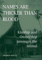Names are Thicker than Blood: Kinship and Ownership amongst the Iatmul (British Academy Postdoctoral Fellowship Monographs)