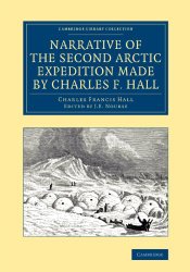 Narrative of the Second Arctic Expedition Made by Charles F. Hall: His Voyage to Repulse Bay, Sledge Journeys to the Straits of Fury and Hecla and to … Library Collection – Polar Exploration)