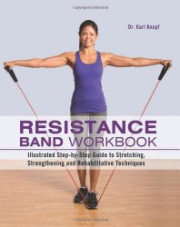 Resistance Band Workbook: Illustrated Step-by-Step Guide to Stretching, Strengthening and Rehabilitative Techniques