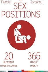 Sex Positions: Sex Positions, All About Sex, 20 Erogenous Zones, 365 Days of pleasure, The Ultimate Sex Guide (0 ways to improve your sex life) (Volume 1)