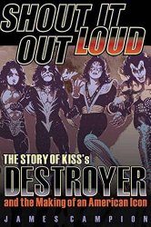 Shout It Out Loud: The Story of Kiss’s Destroyer and the Making of an American Icon