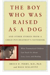 The Boy Who Was Raised as a Dog: And Other Stories from a Child Psychiatrist’s Notebook–What Traumatized Children Can Teach Us About Loss, Love, and Healing