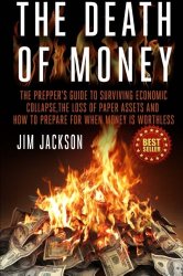 The Death Of Money: The Prepper’s Guide To Surviving Economic Collapse, The Loss Of Paper Assets And How To Prepare When Money Is Worthless