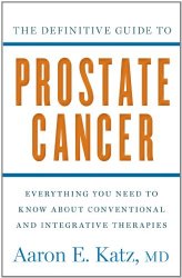 The Definitive Guide to Prostate Cancer: Everything You Need to Know about Conventional and Integrative Therapies
