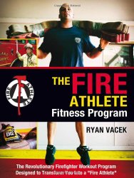 The Fire Athlete Fitness Program – The Revolutionary Firefighter Workout Program Designed to Transform You into a ”Fire Athlete”