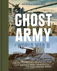 The Ghost Army of World War II: How One Top-Secret Unit Deceived the Enemy with Inflatable Tanks, Sound Effects, and Other Audacious Fakery