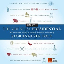 The Greatest Presidential Stories Never Told: 100 Tales from History to Astonish, Bewilder, and Stupefy (The Greatest Stories Never Told)