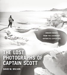 The Lost Photographs of Captain Scott: Unseen Images from the Legendary Antarctic Expedition